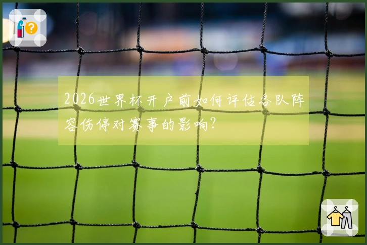 2026世界杯开户前如何评估各队阵容伤停对赛事的影响？