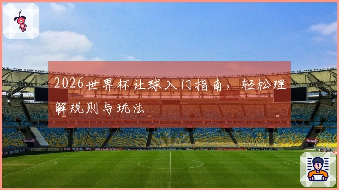 2026世界杯让球入门指南，轻松理解规则与玩法