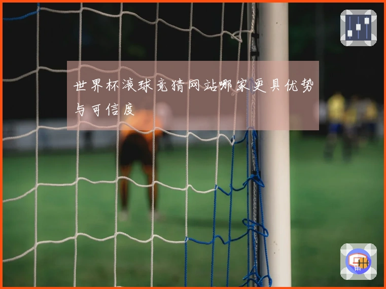世界杯滚球竞猜网站哪家更具优势与可信度