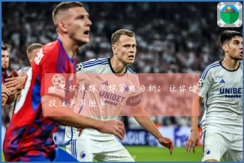世界杯滚球买球策略分析：让你的投注更具胜算