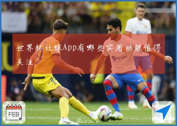 世界杯让球App有哪些实用功能值得关注