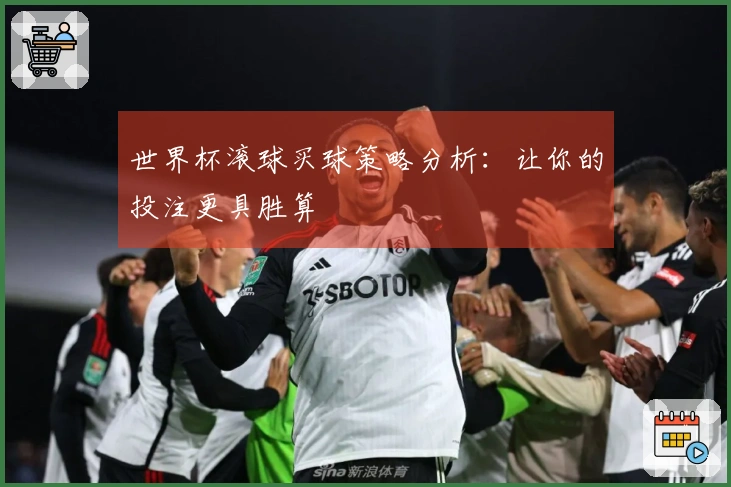 世界杯滚球买球策略分析：让你的投注更具胜算