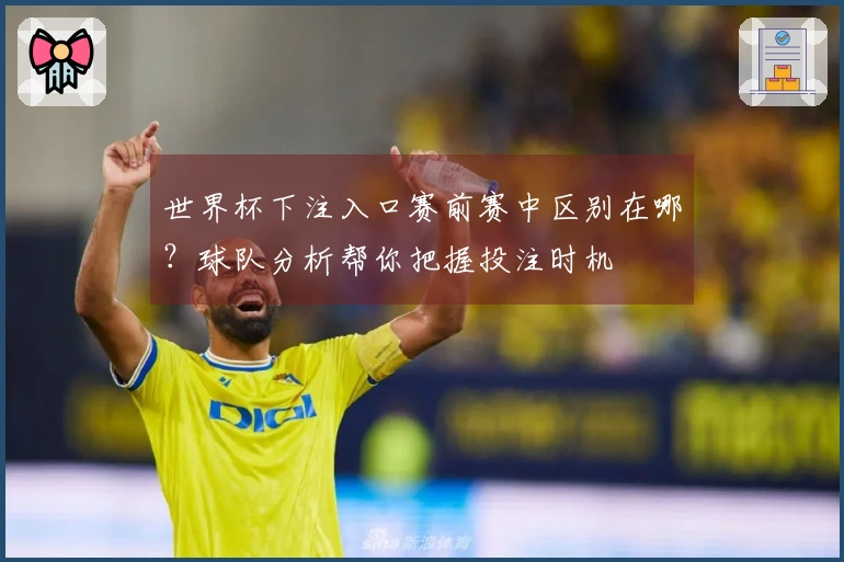 世界杯下注入口赛前赛中区别在哪?球队分析帮你把握投注时机