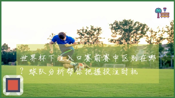 世界杯下注入口赛前赛中区别在哪？球队分析帮你把握投注时机