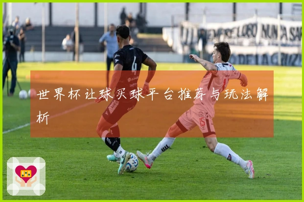 世界杯让球买球平台推荐与玩法解析