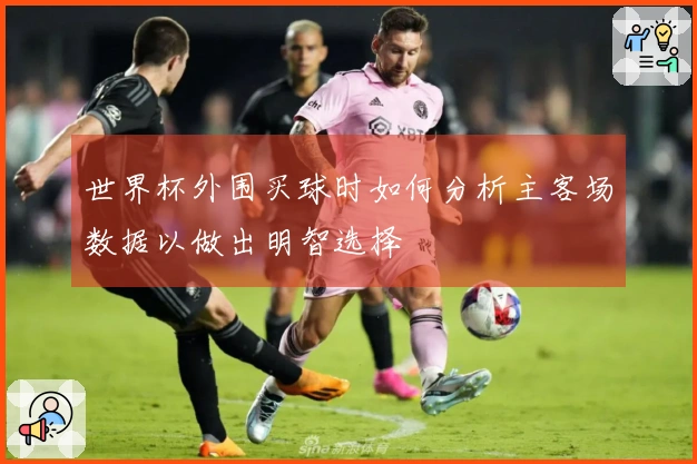 世界杯外围买球时如何分析主客场数据以做出明智选择